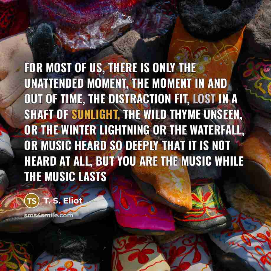 “For most of us, there is only the unattended Moment,…” quote by T. S. Eliot