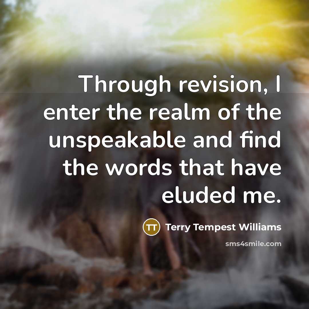 “Through revision, I enter the realm of the unspeakable and…” quote by Terry Tempest Williams