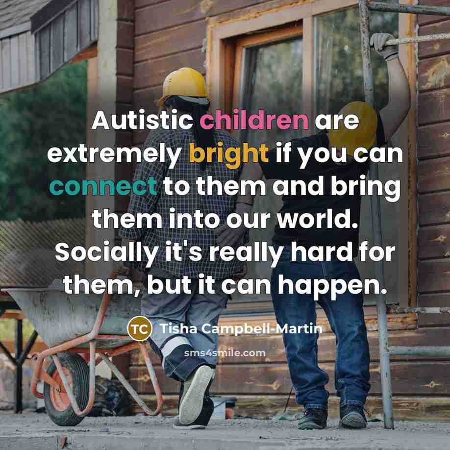 “Autistic children are extremely bright if you can connect to them and bring them into our world. Socially it's really hard for them, but it can happen.” quote by Tisha Campbell-Martin