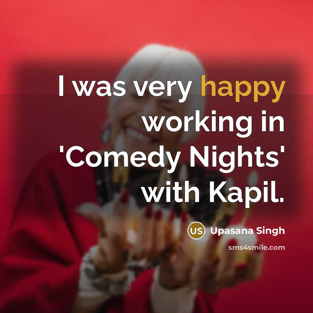 “I was very happy working in 'Comedy Nights' with Kapil.…” quote by Upasana Singh