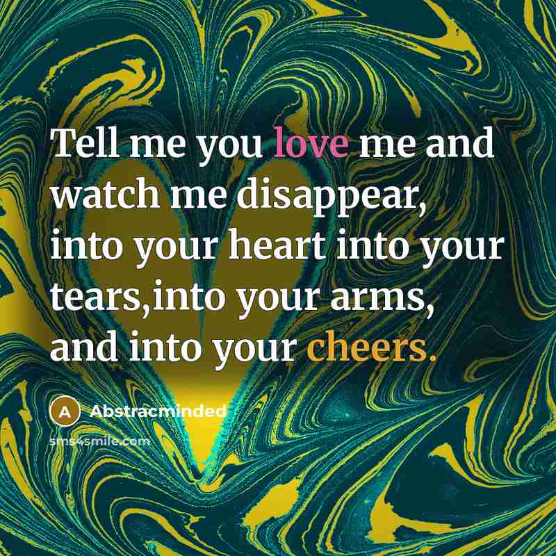 “Tell me you love me and watch me disappear, into your heart into your tears,into your arms, and into your cheers.” quote by Abstracminded