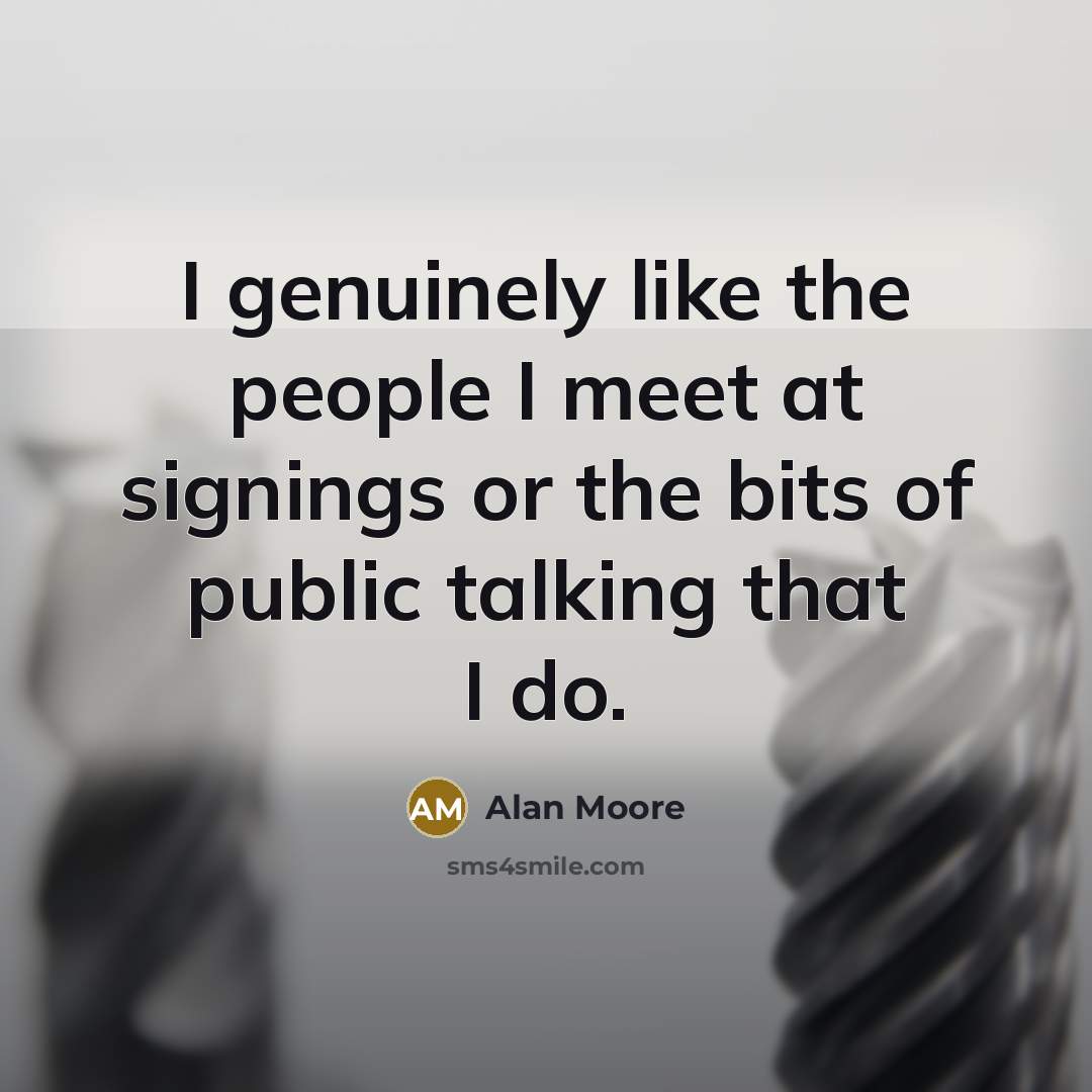 “I genuinely like the people I meet at signings or…” quote by Alan Moore