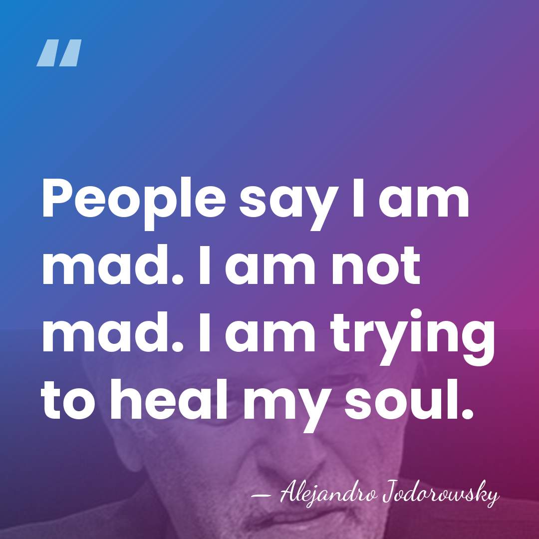 People say I am mad. I am not mad. I am trying&hellip; - Alejandro Jodorowsky