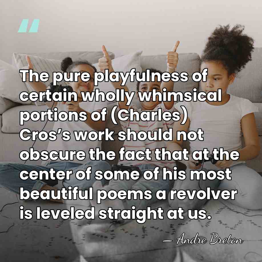 The pure playfulness of certain wholly whimsical portions of (Charles) Cros’s work&hellip; - Andre Breton