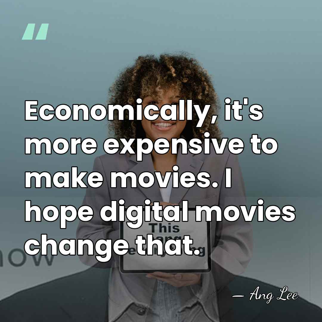 Economically, it's more expensive to make movies. I hope digital movies change&hellip; - Ang Lee