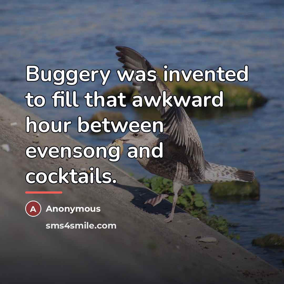“Buggery was invented to fill that awkward hour between evensong…” quote by Anonymous