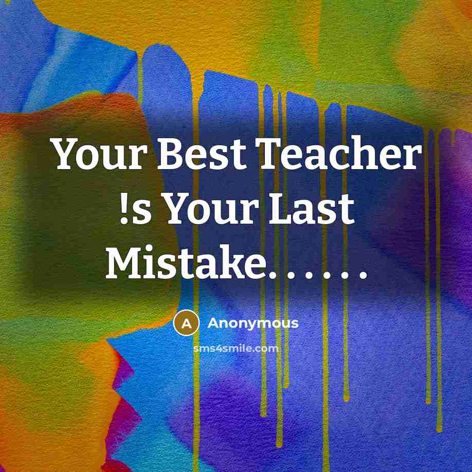 “Your Best Teacher !s Your Last Mistake. . . . . .” quote by Anonymous