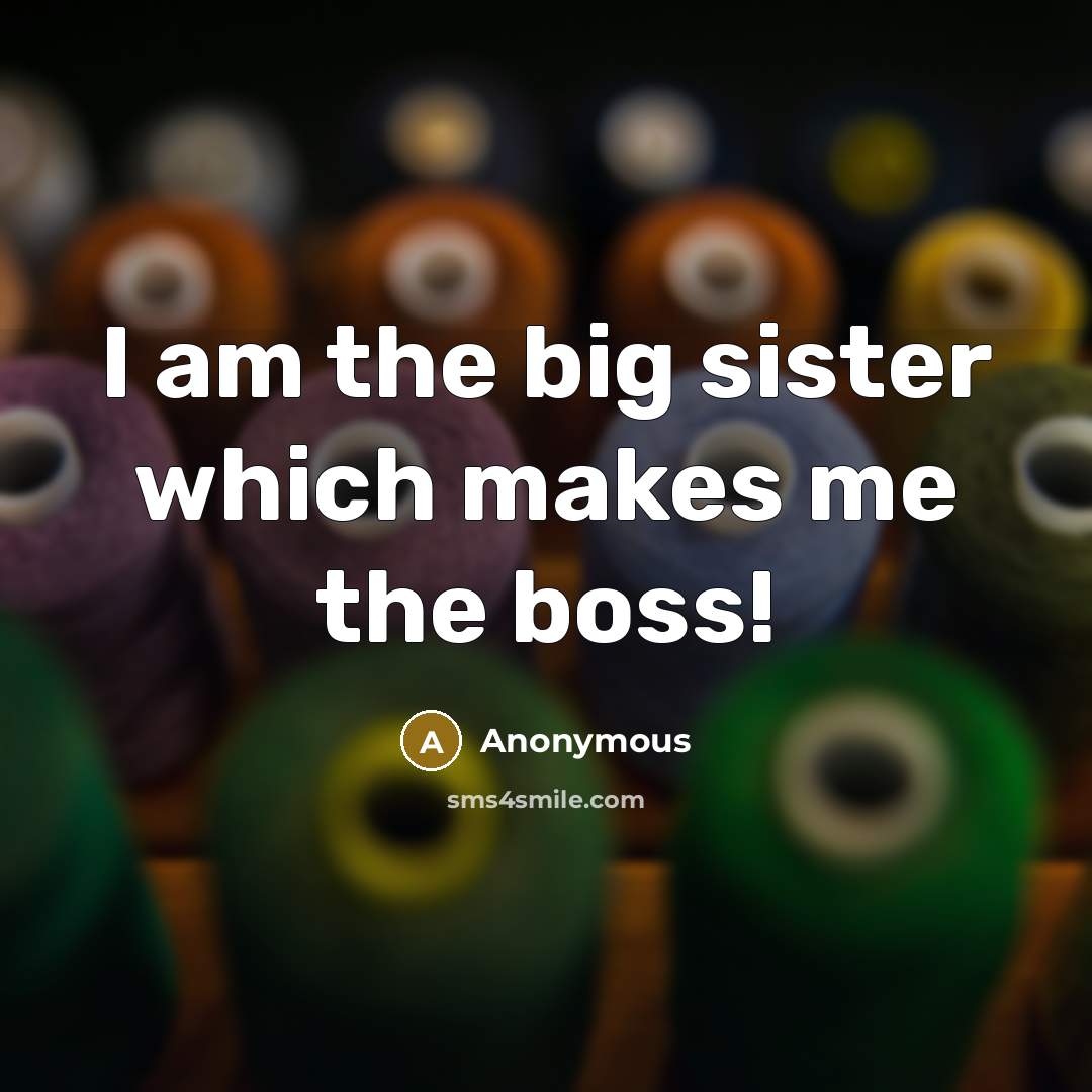 “I am the big sister which makes me the boss!…” quote by Anonymous