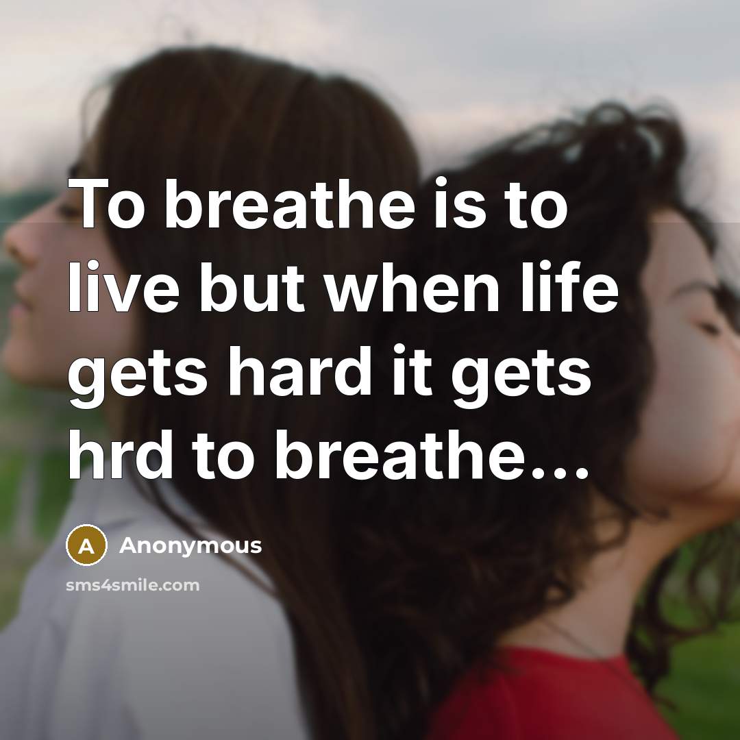 “To breathe is to live but when life gets hard it gets hrd to breathe…” quote by Anonymous