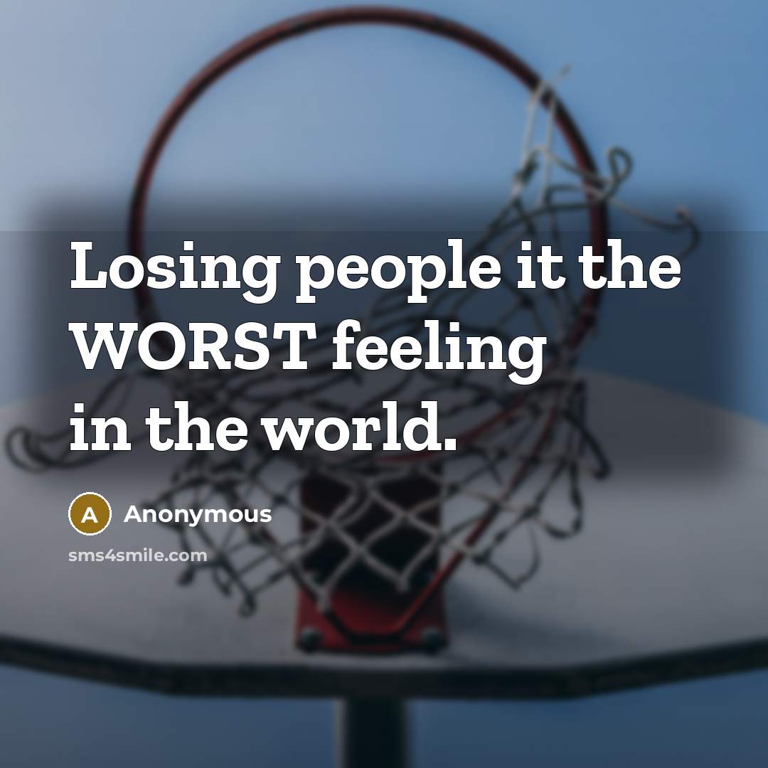 “Losing people it the WORST feeling in the world.” quote by Anonymous