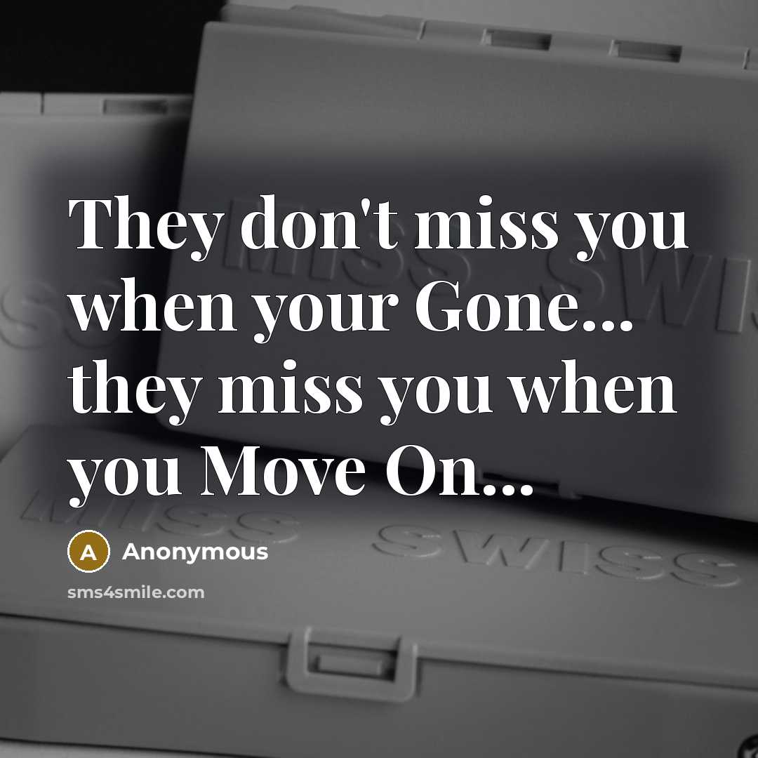 “They don't miss you when your Gone... they miss you when you Move On...” quote by Anonymous