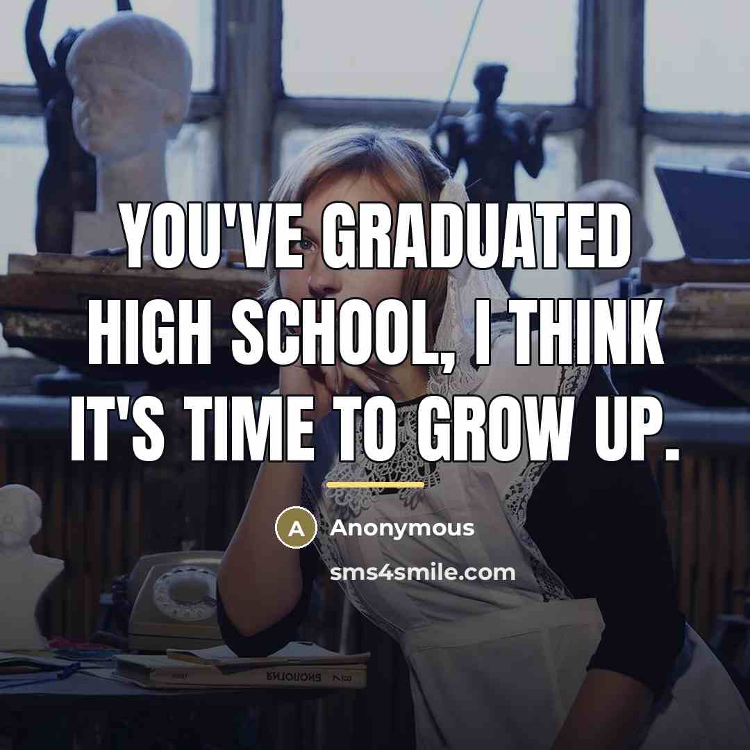 “You've graduated high school, I think it's time to grow…” quote by Anonymous