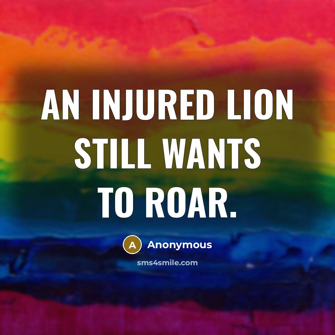 “An injured lion still wants to roar.…” quote by Anonymous