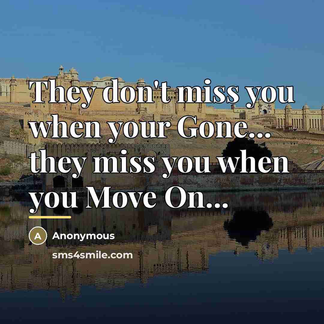 “They don't miss you when your Gone... they miss you…” quote by Anonymous