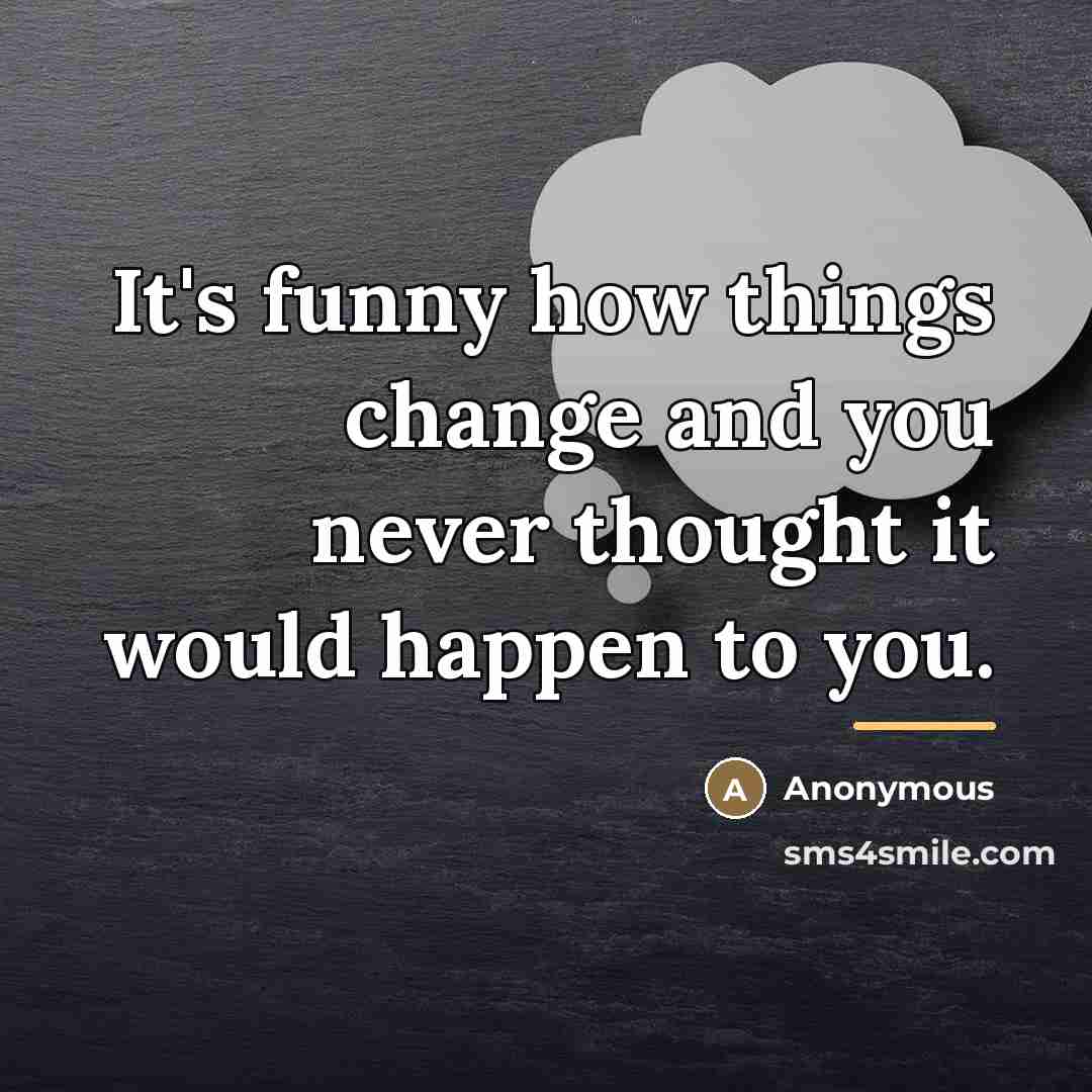 “It's funny how things change and you never thought it…” quote by Anonymous