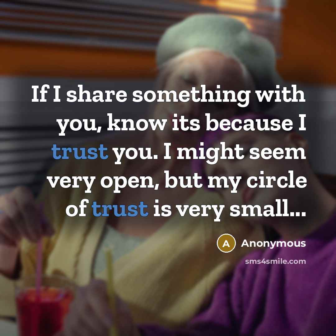 “If I share something with you, know its because I trust you. I might seem very open, but my circle of trust is very small...” quote by Anonymous