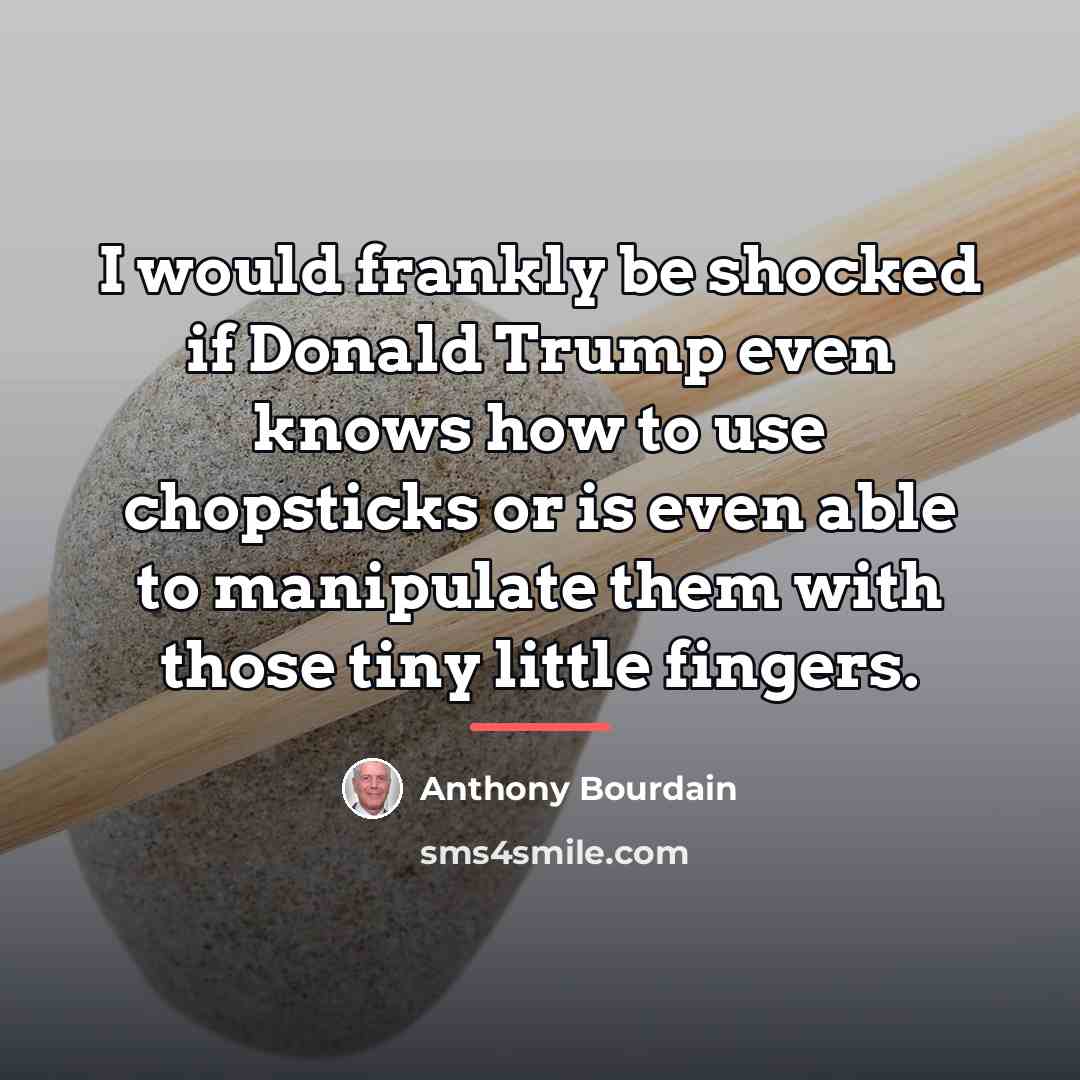 “I would frankly be shocked if Donald Trump even knows…” quote by Anthony Bourdain