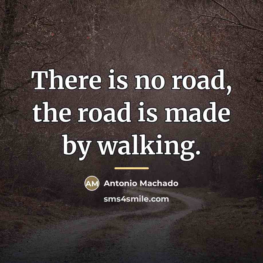 “There is no road, the road is made by walking.…” quote by Antonio Machado