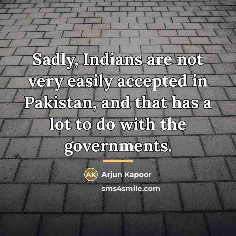 “Sadly, Indians are not very easily accepted in Pakistan, and…” quote by Arjun Kapoor