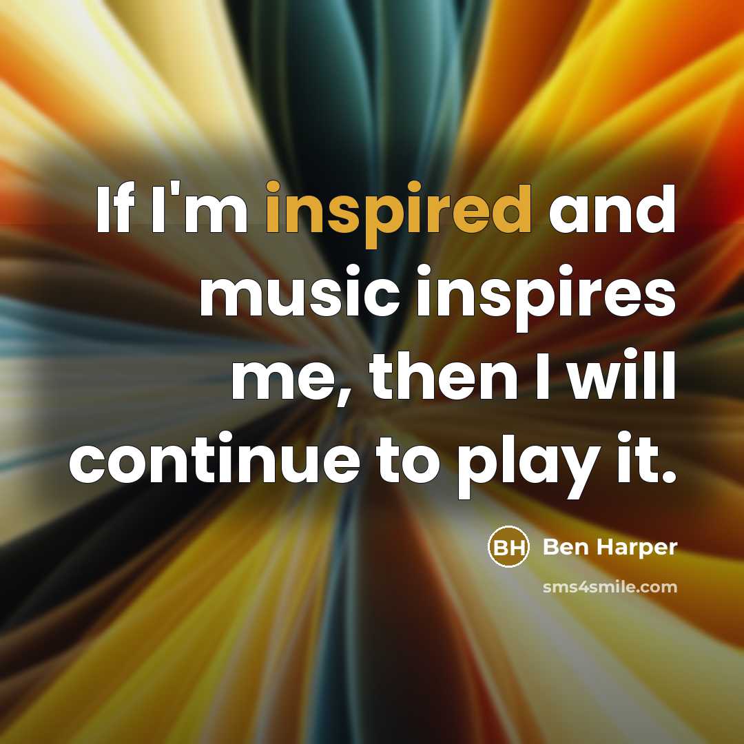 “If I'm inspired and music inspires me, then I will…” quote by Ben Harper