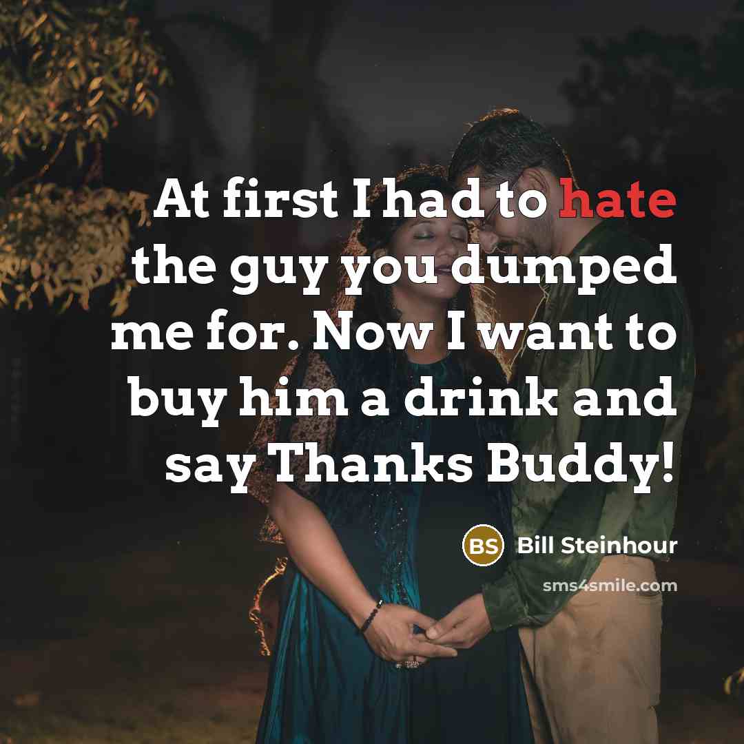 “At first I had to hate the guy you dumped…” quote by Bill Steinhour