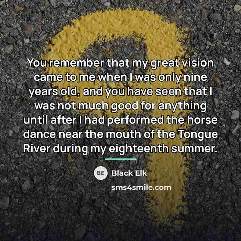“You remember that my great vision came to me when…” quote by Black Elk