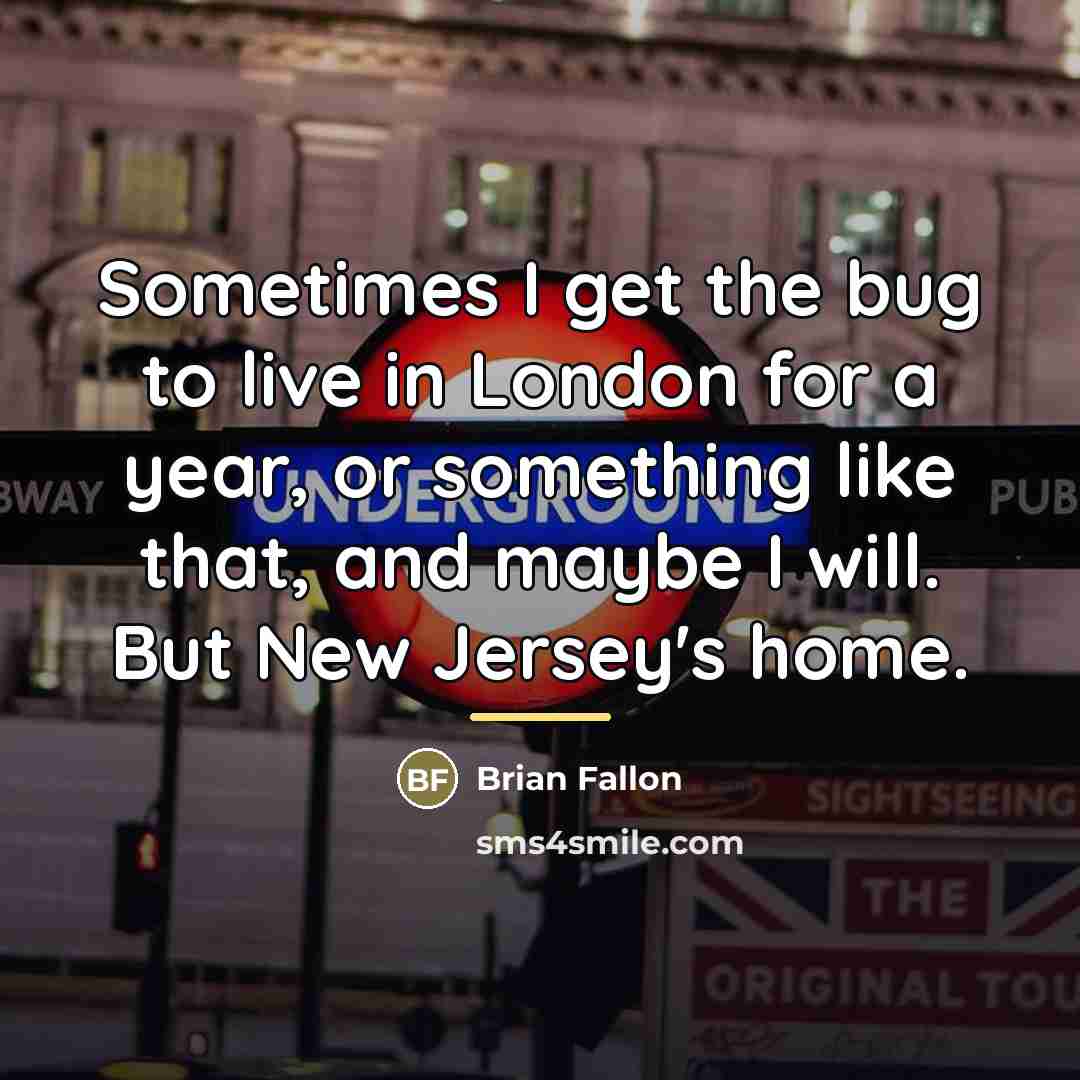 “Sometimes I get the bug to live in London for…” quote by Brian Fallon