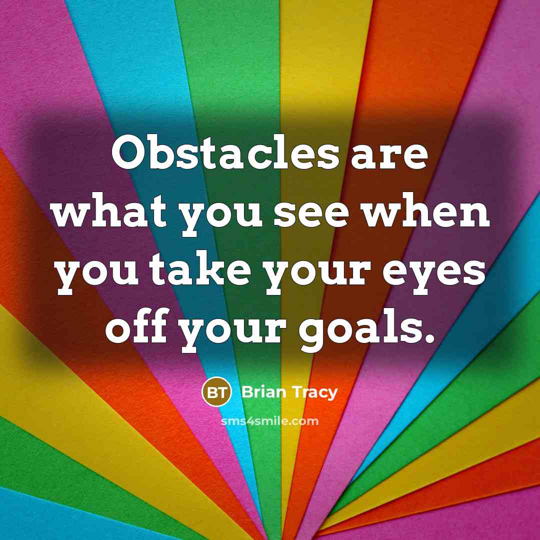 “Obstacles are what you see when you take your eyes…” quote by Brian Tracy