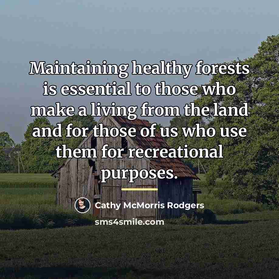 “Maintaining healthy forests is essential to those who make a…” quote by Cathy McMorris Rodgers