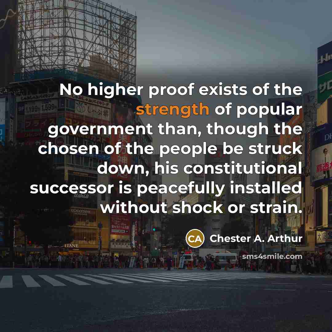 “No higher proof exists of the strength of popular government…” quote by Chester A. Arthur