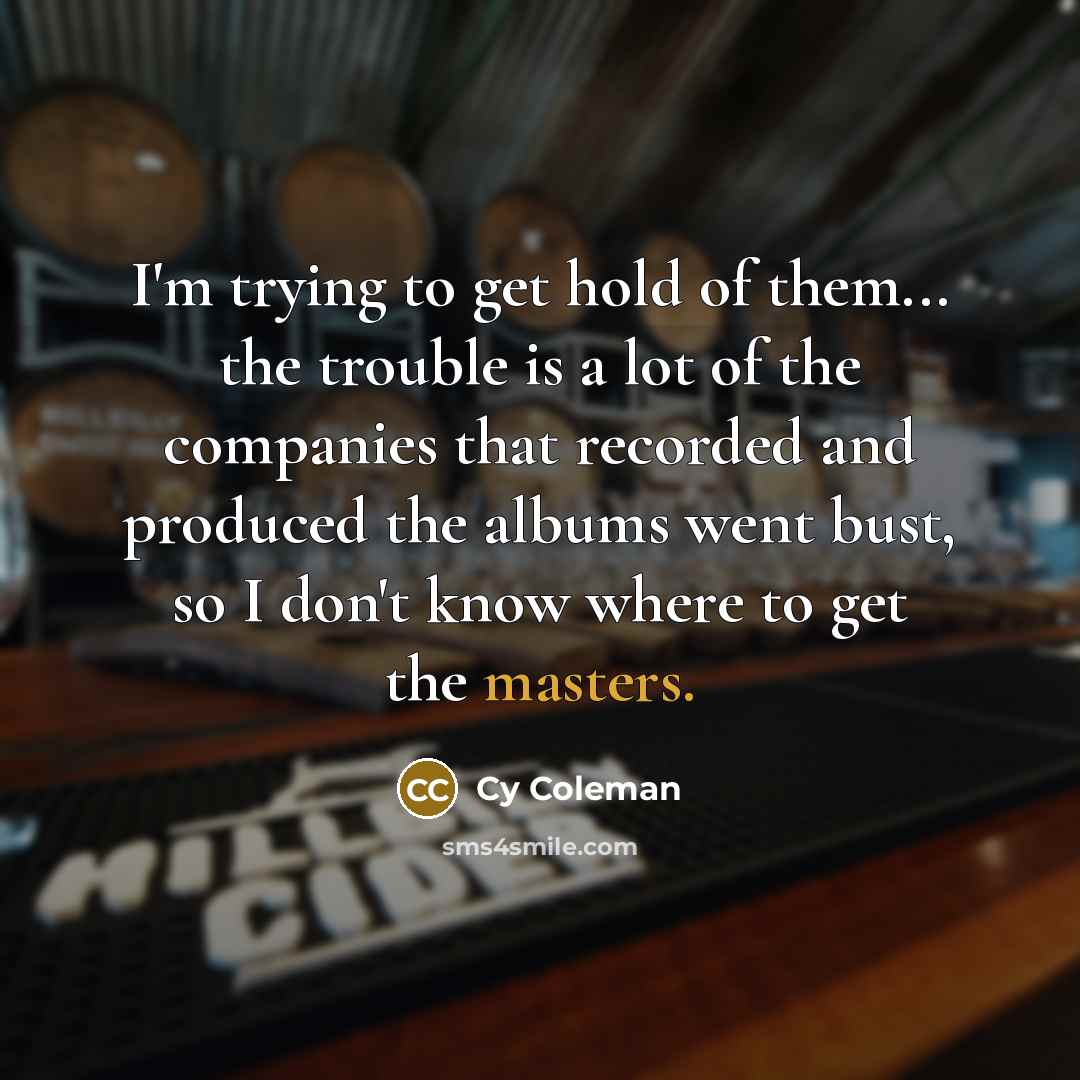“I'm trying to get hold of them... the trouble is…” quote by Cy Coleman