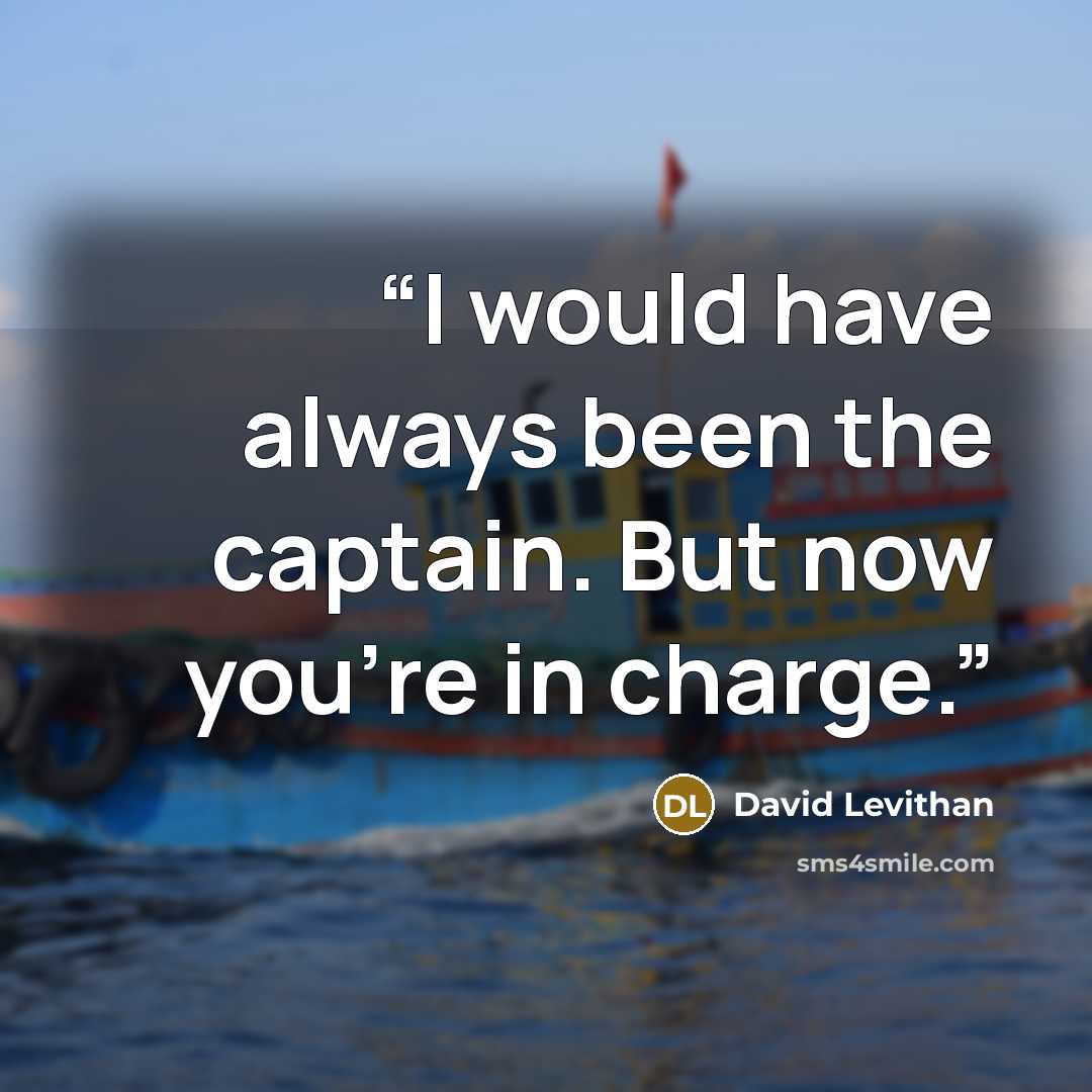 “I would have always been the captain. But now you're in charge.” quote by David Levithan