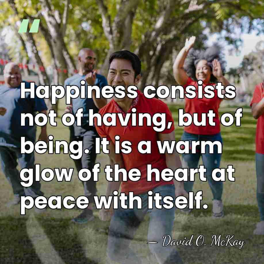 Happiness consists not of having, but of being. It is a warm&hellip; - David O. McKay