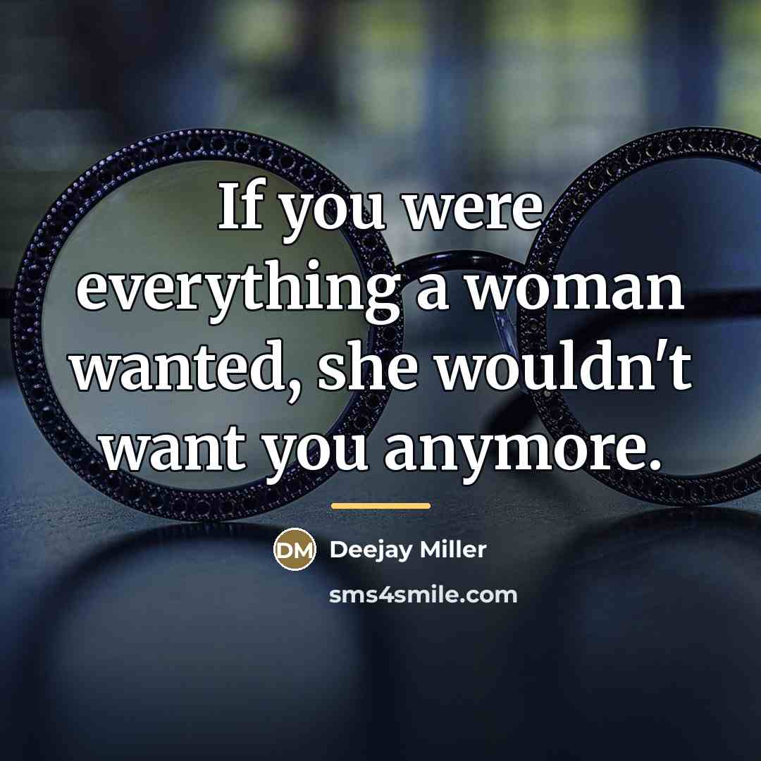 “If you were everything a woman wanted, she wouldn't want…” quote by Deejay Miller