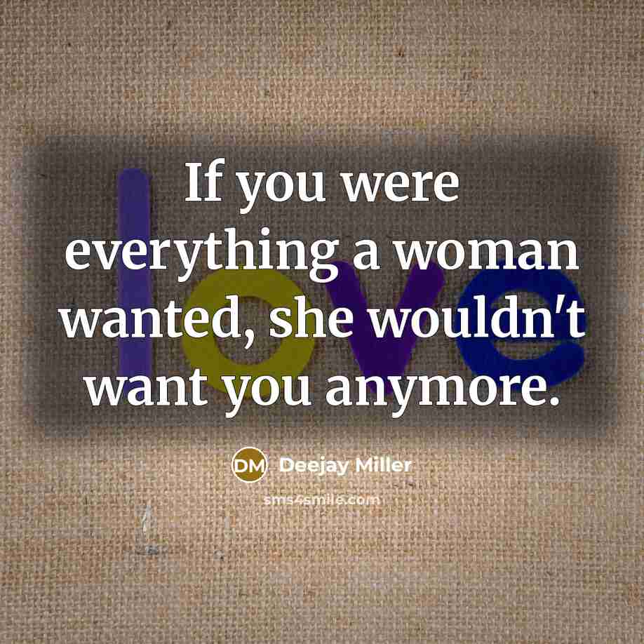 “If you were everything a woman wanted, she wouldn't want you anymore.” quote by Deejay Miller