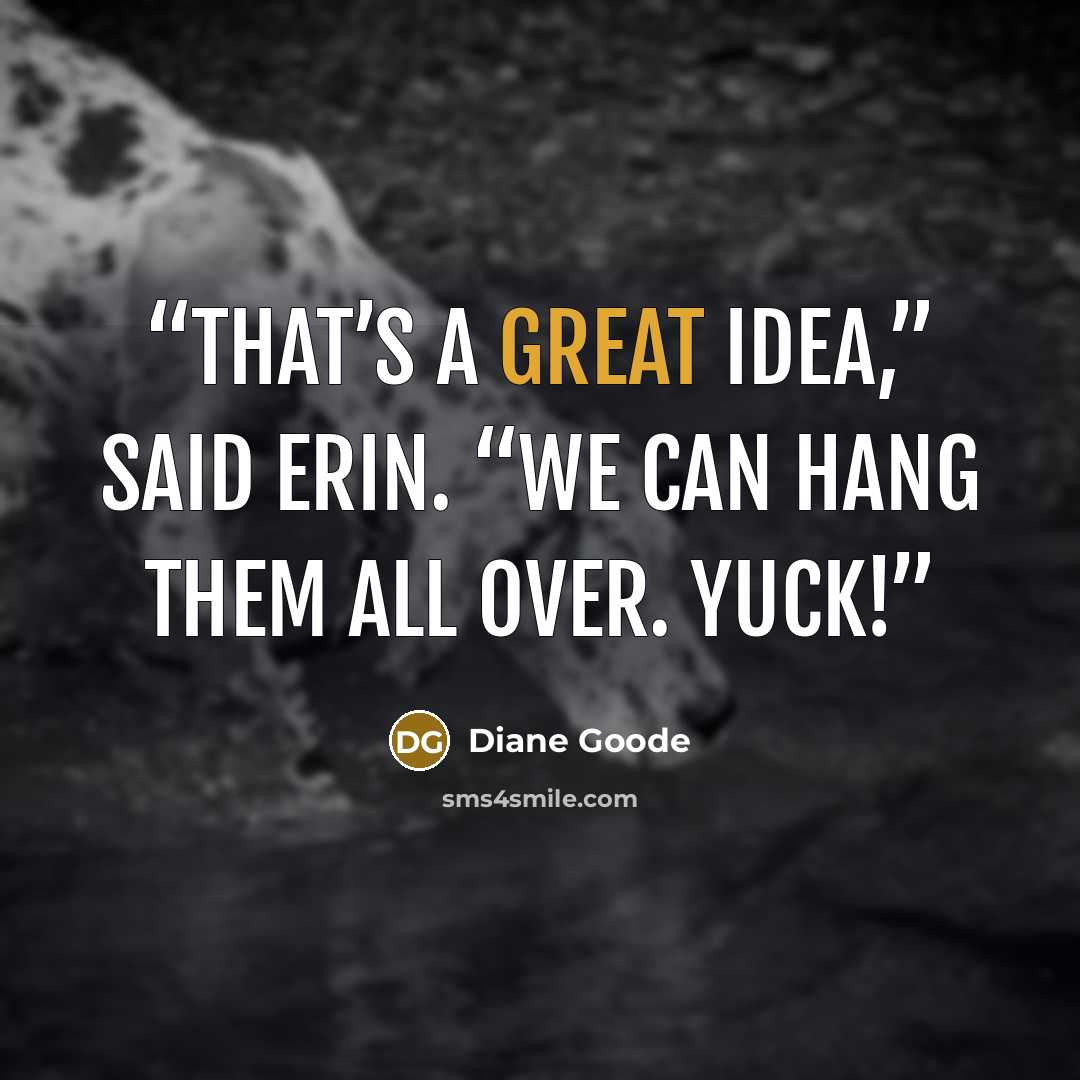 “That’s a great idea,” said Erin. “We can hang them all over. Yuck!” quote by Diane Goode