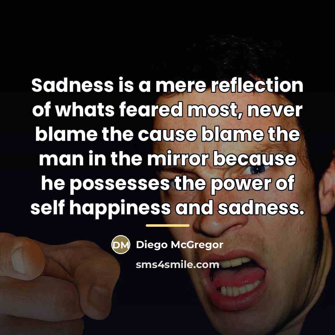 “Sadness is a mere reflection of whats feared most, never…” quote by Diego McGregor
