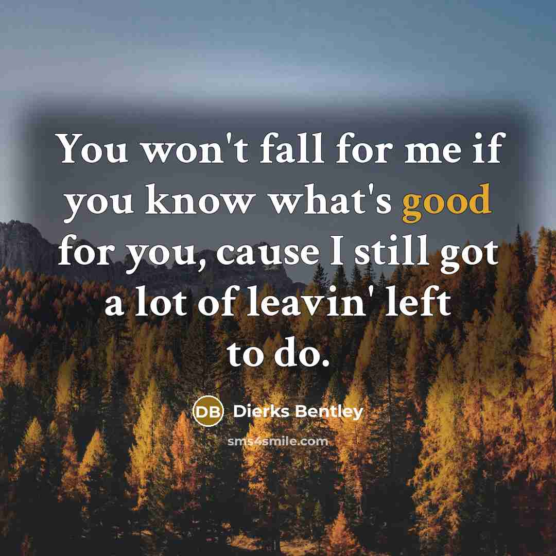 “You won't fall for me if you know what's good…” quote by Dierks Bentley