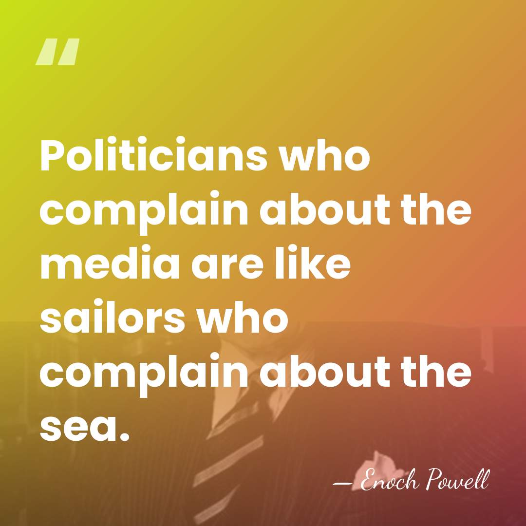Politicians who complain about the media are like sailors who complain about&hellip; - Enoch Powell