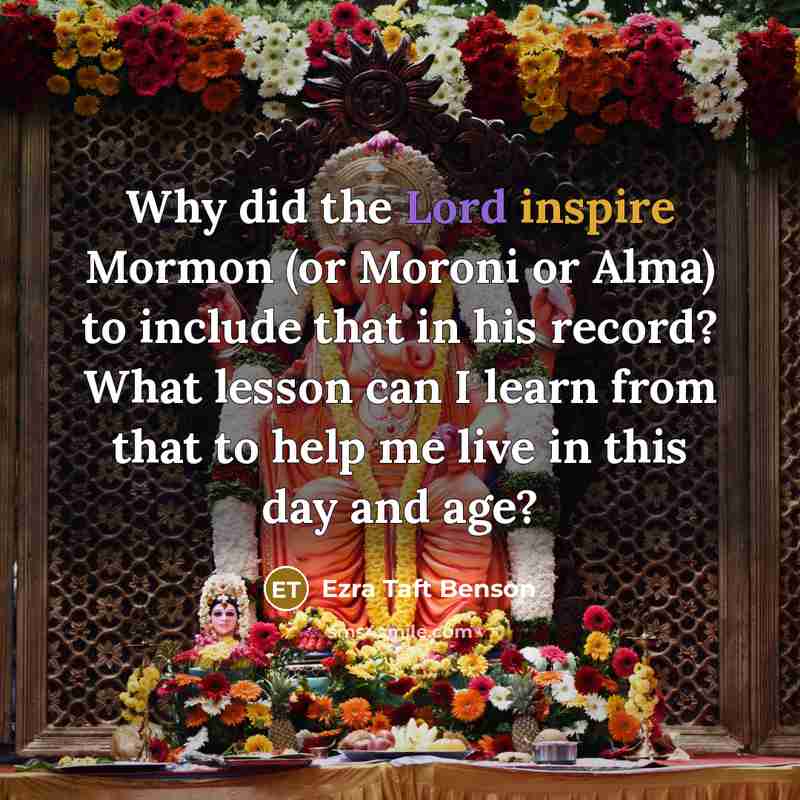 “Why did the Lord inspire Mormon (or Moroni or Alma)…” quote by Ezra Taft Benson