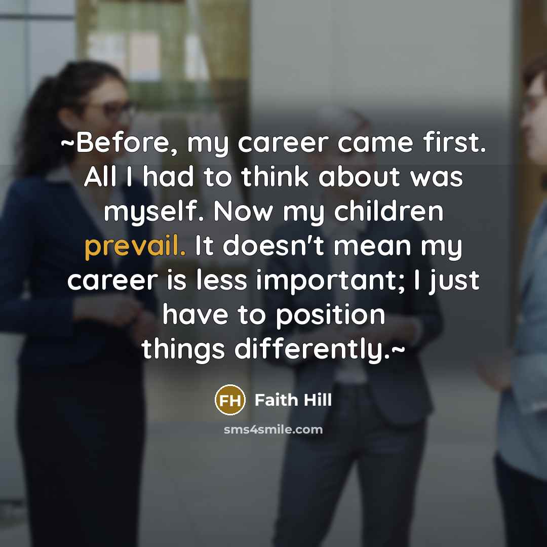 “~Before, my career came first. All I had to think…” quote by Faith Hill