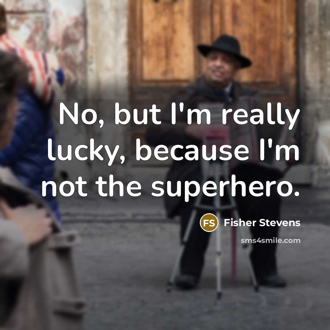 “No, but I'm really lucky, because I'm not the superhero.…” quote by Fisher Stevens