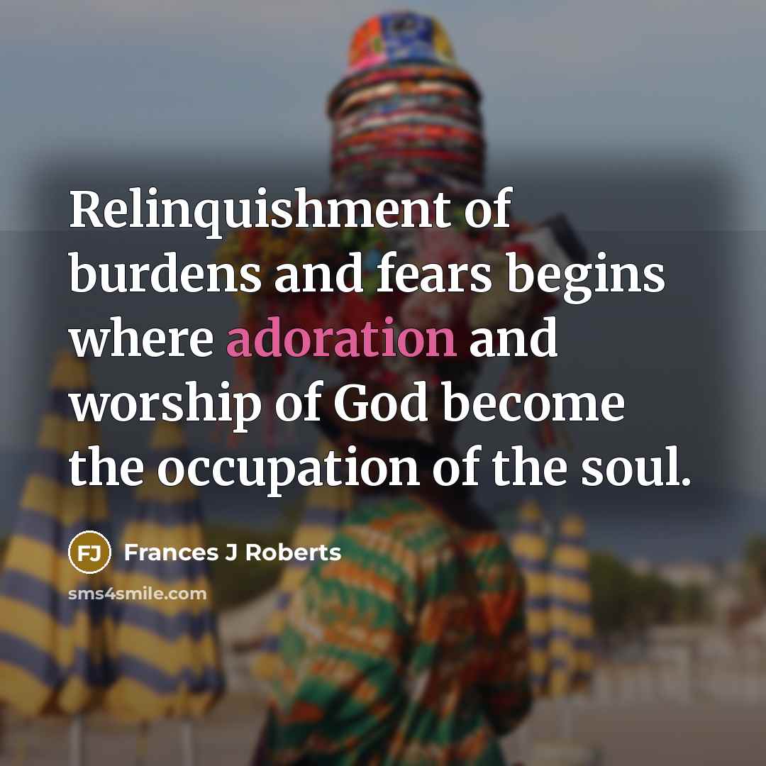 “Relinquishment of burdens and fears begins where adoration and worship…” quote by Frances J Roberts