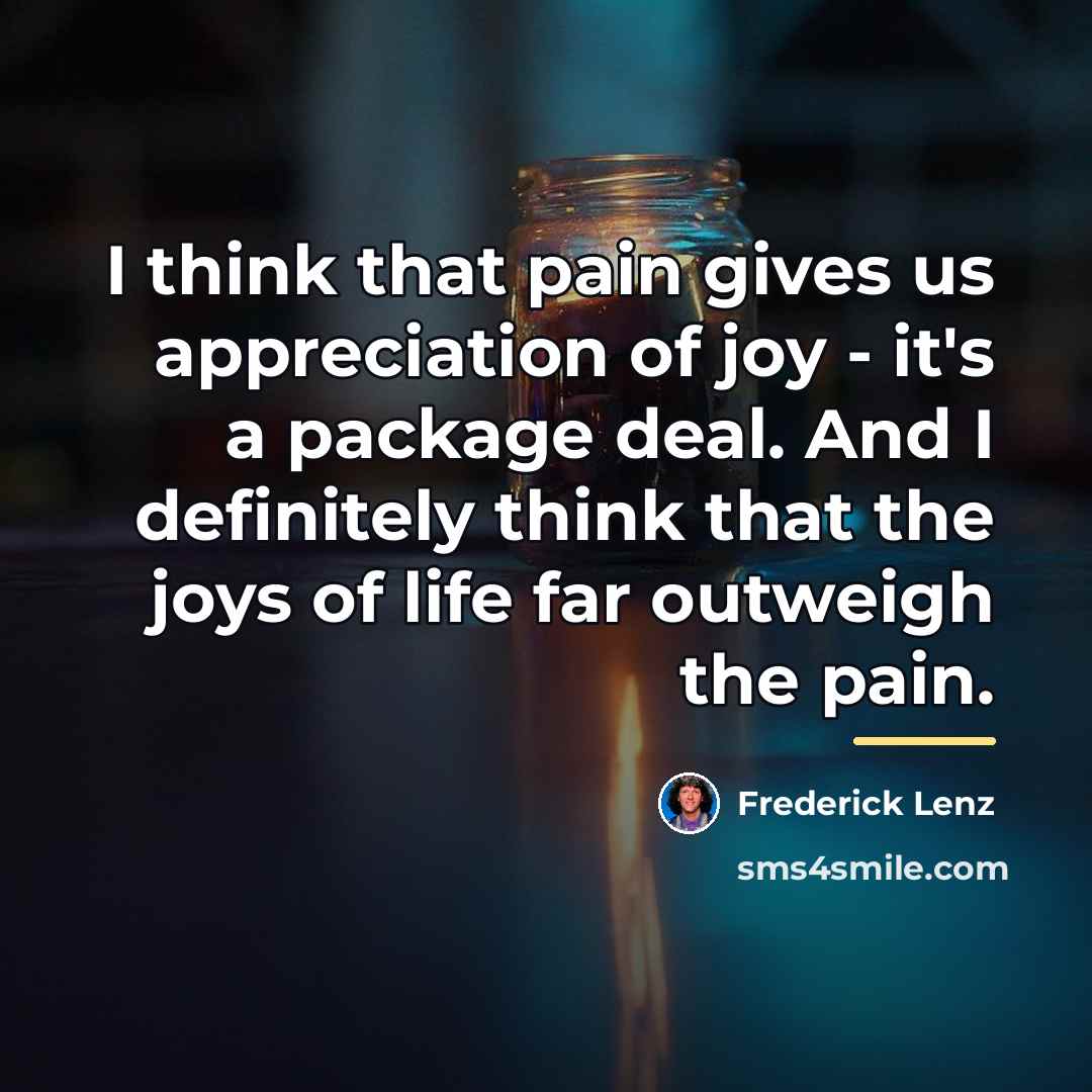 “I think that pain gives us appreciation of joy -…” quote by Frederick Lenz