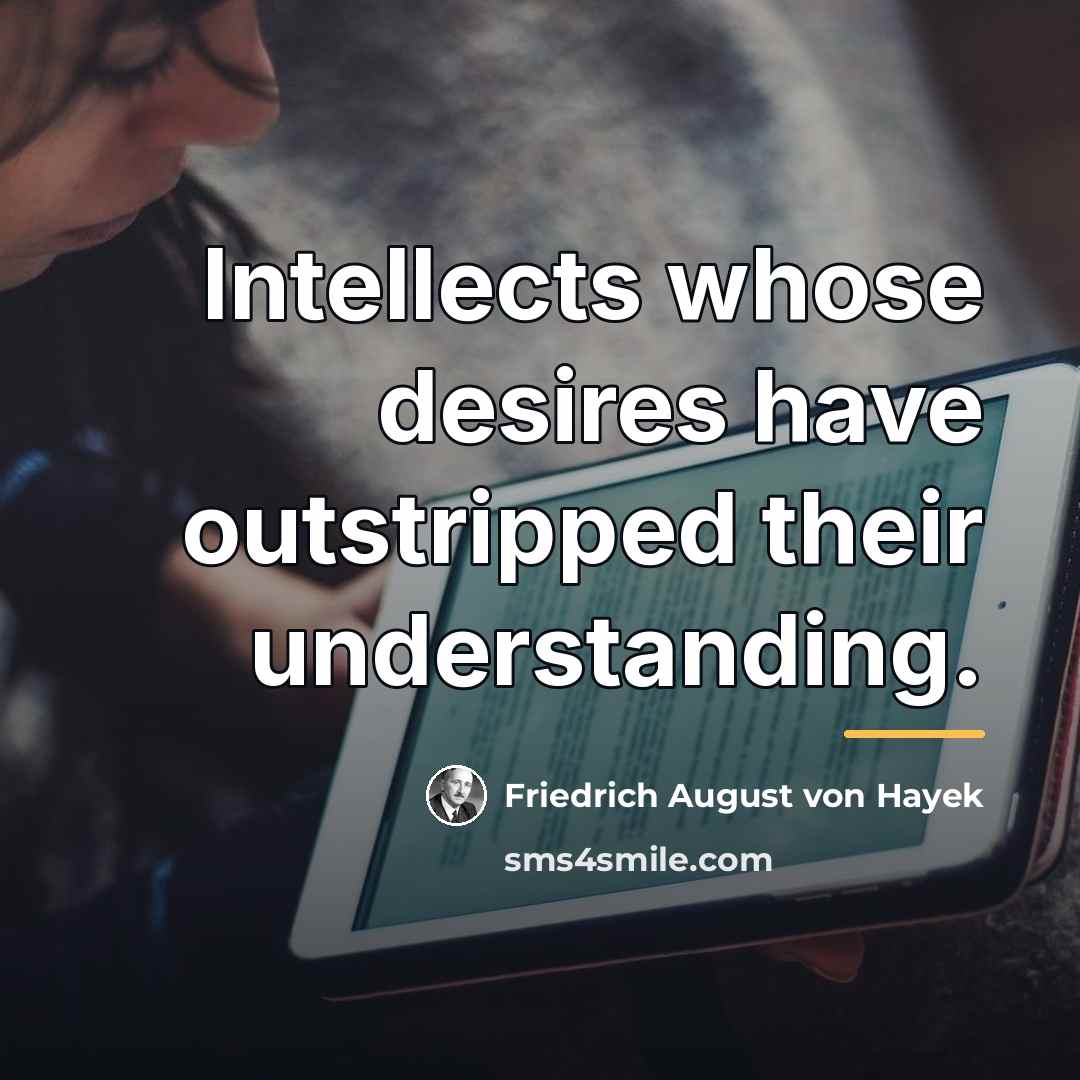 “Intellects whose desires have outstripped their understanding.…” quote by Friedrich August von Hayek