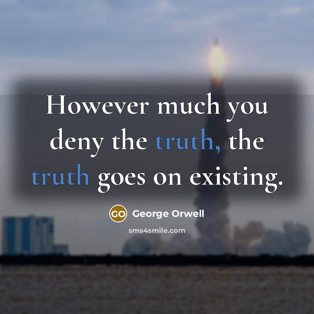 “However much you deny the truth, the truth goes on…” quote by George Orwell