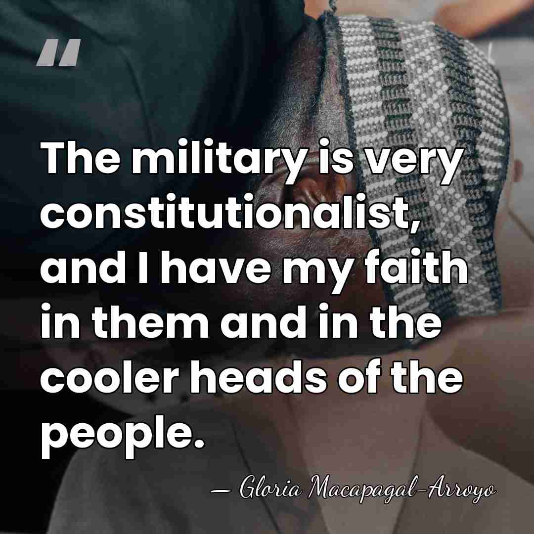 The military is very constitutionalist, and I have my faith in them&hellip; - Gloria Macapagal-Arroyo
