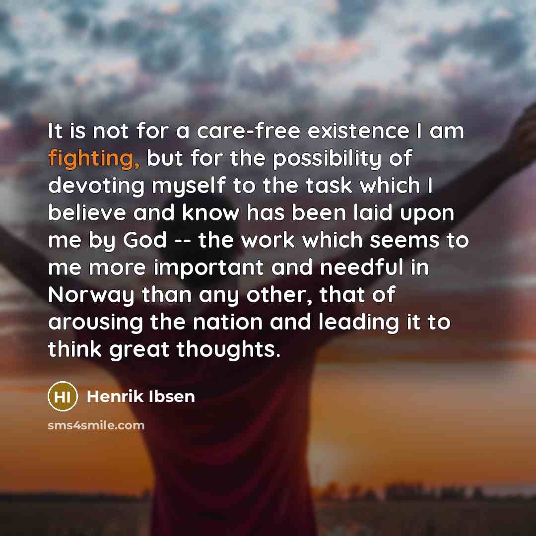 “It is not for a care-free existence I am fighting,…” quote by Henrik Ibsen