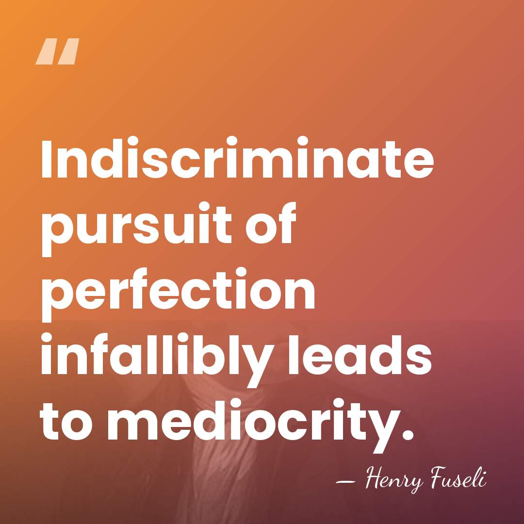 Indiscriminate pursuit of perfection infallibly leads to mediocrity. - Henry Fuseli