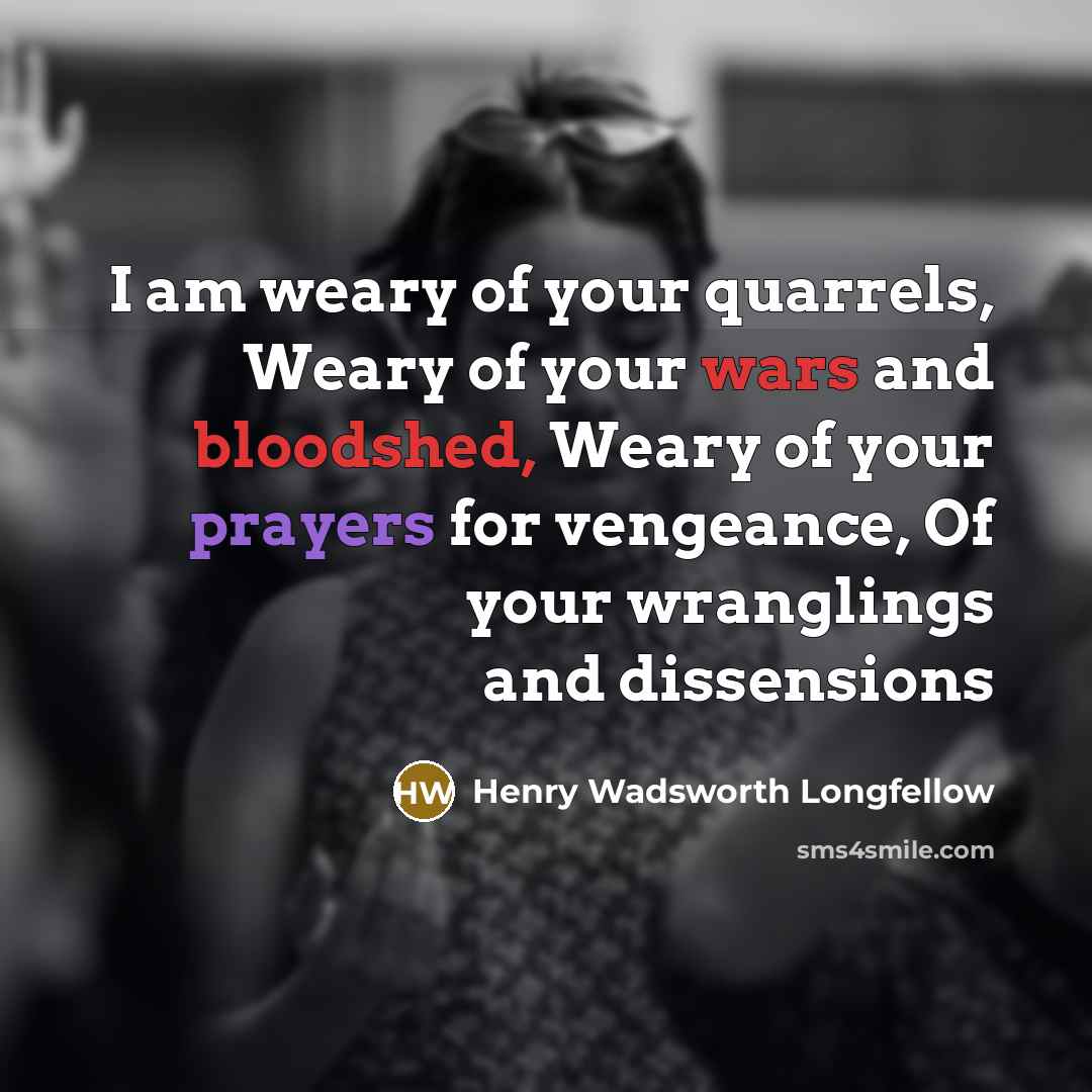 “I am weary of your quarrels, Weary of your wars…” quote by Henry Wadsworth Longfellow